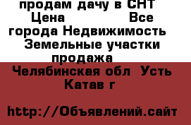 продам дачу в СНТ › Цена ­ 500 000 - Все города Недвижимость » Земельные участки продажа   . Челябинская обл.,Усть-Катав г.